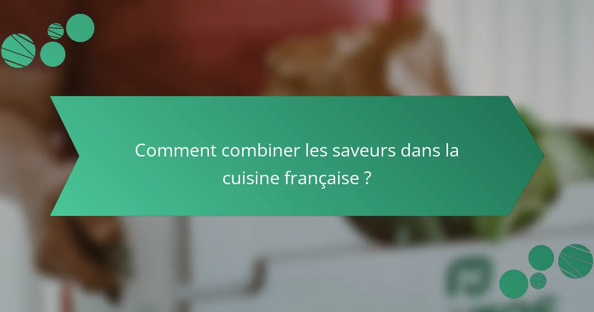 Comment combiner les saveurs dans la cuisine française ?