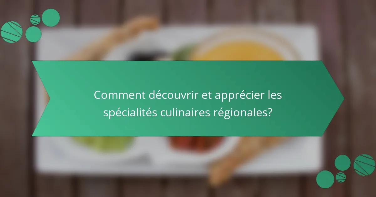 Comment découvrir et apprécier les spécialités culinaires régionales?