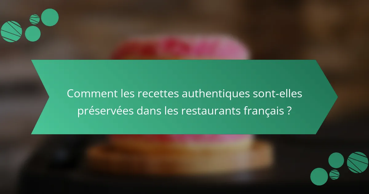 Comment les recettes authentiques sont-elles préservées dans les restaurants français ?