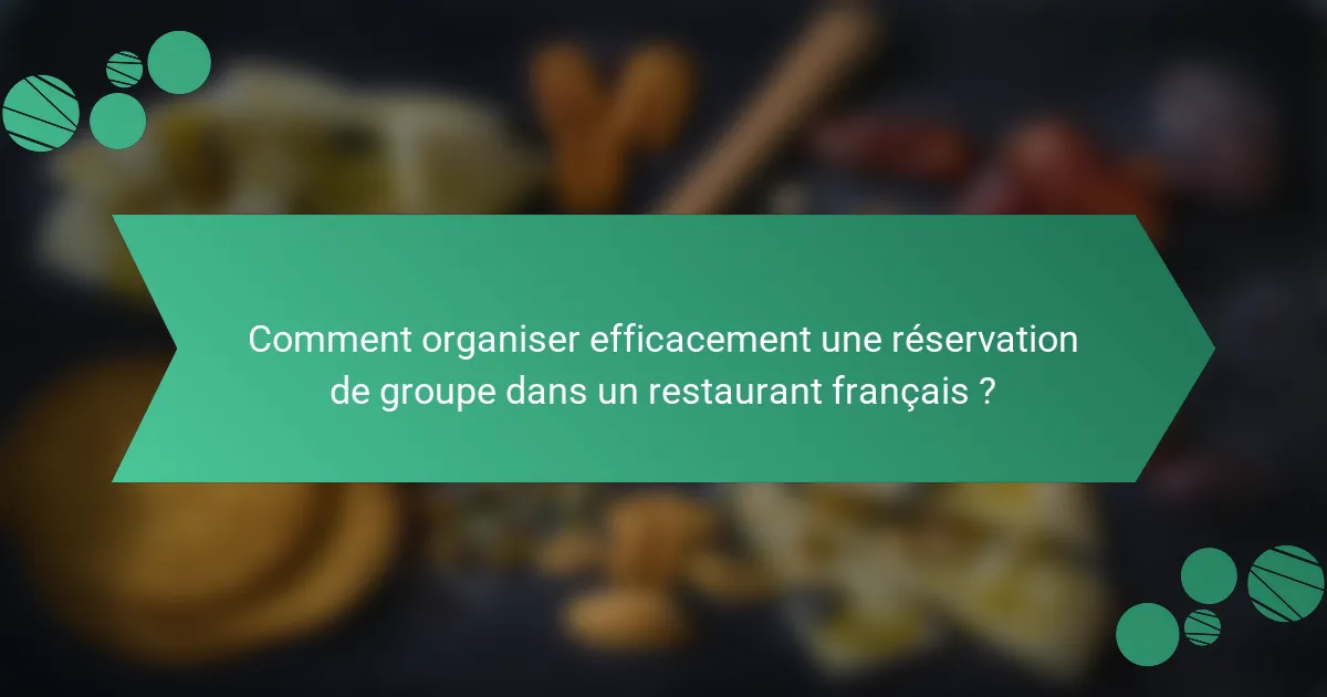 Comment organiser efficacement une réservation de groupe dans un restaurant français ?