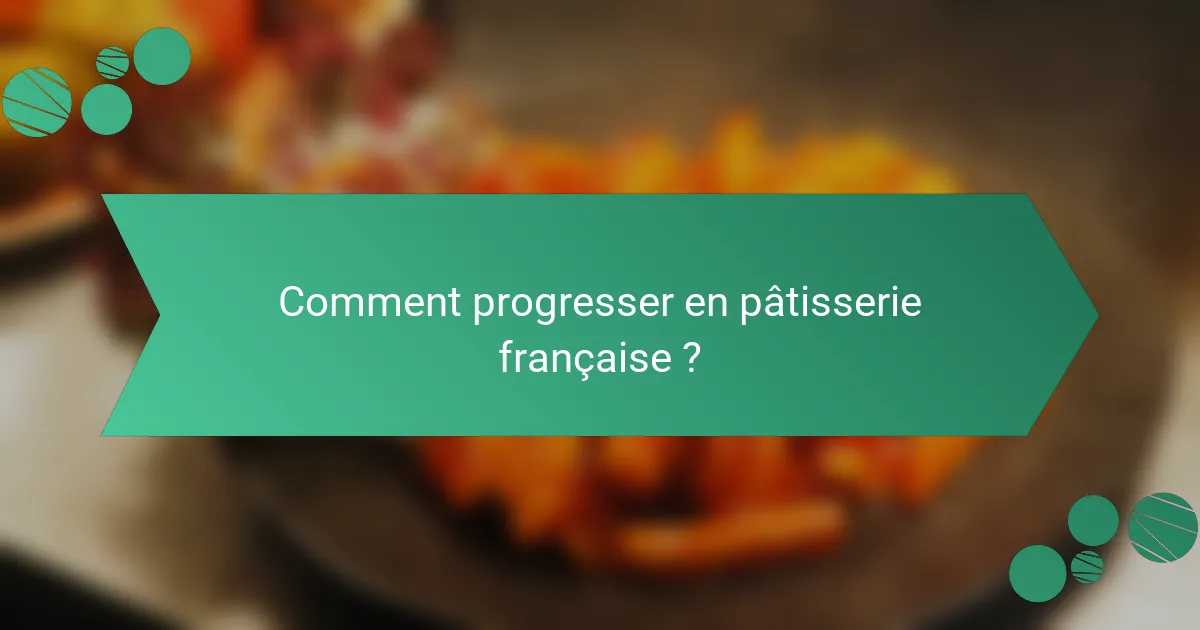 Comment progresser en pâtisserie française ?