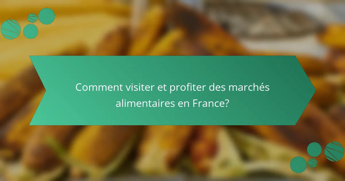 Comment visiter et profiter des marchés alimentaires en France?