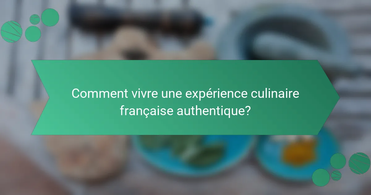 Comment vivre une expérience culinaire française authentique?