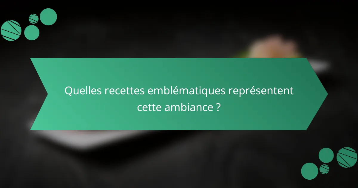 Quelles recettes emblématiques représentent cette ambiance ?