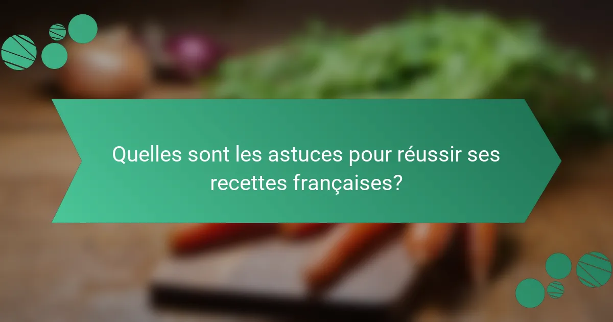 Quelles sont les astuces pour réussir ses recettes françaises?