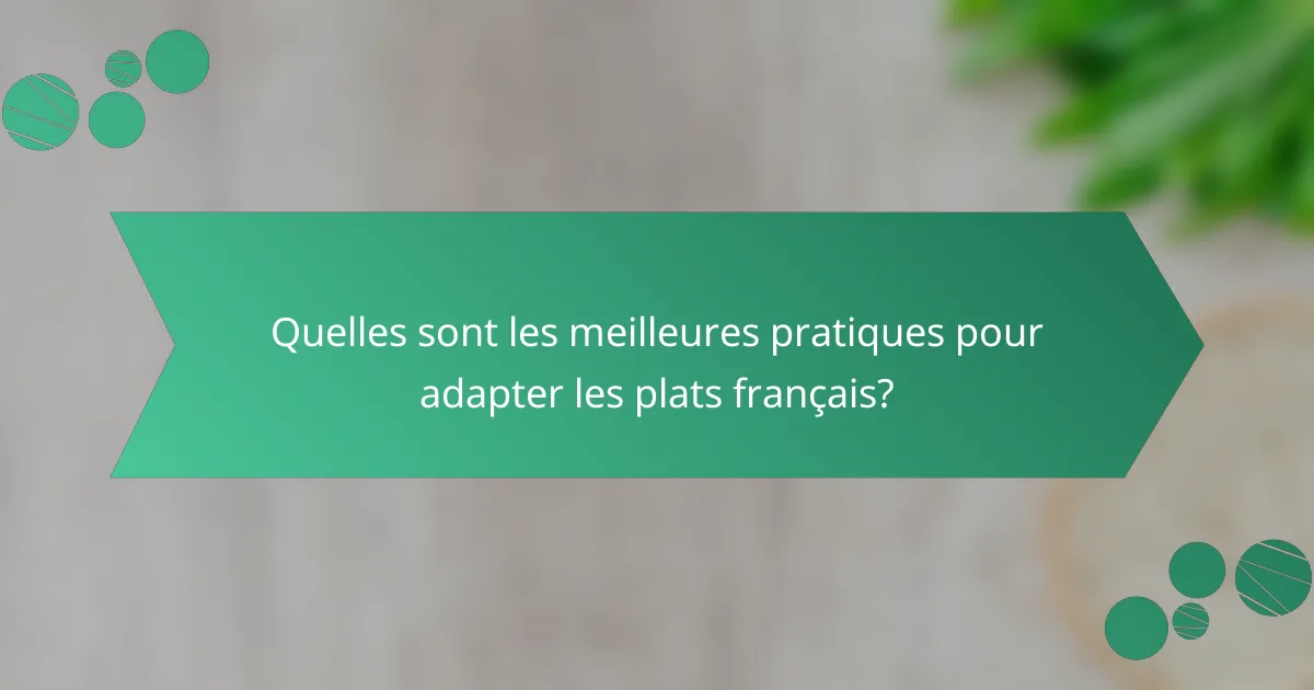 Quelles sont les meilleures pratiques pour adapter les plats français?
