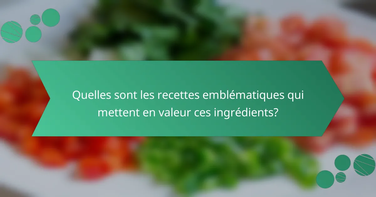 Quelles sont les recettes emblématiques qui mettent en valeur ces ingrédients?