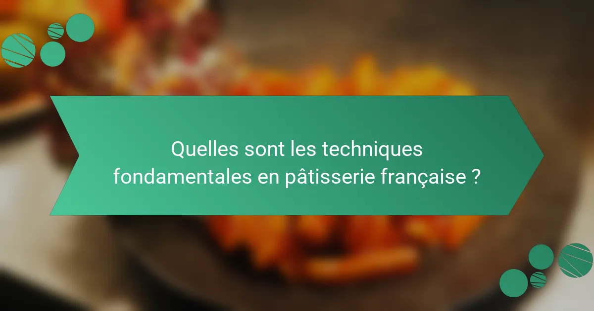 Quelles sont les techniques fondamentales en pâtisserie française ?