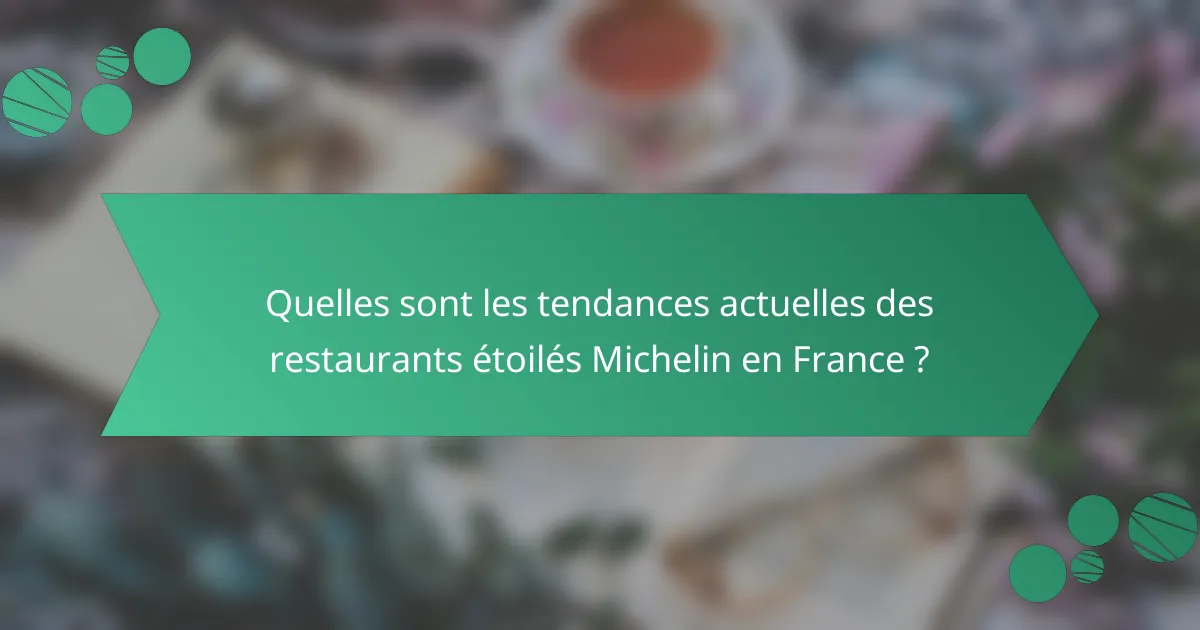 Quelles sont les tendances actuelles des restaurants étoilés Michelin en France ?