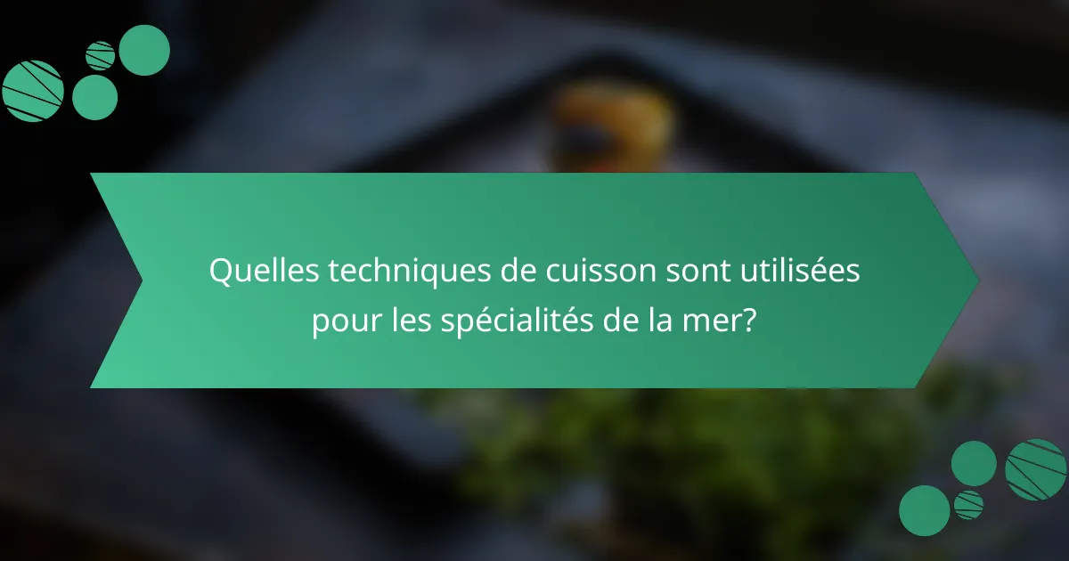 Quelles techniques de cuisson sont utilisées pour les spécialités de la mer?