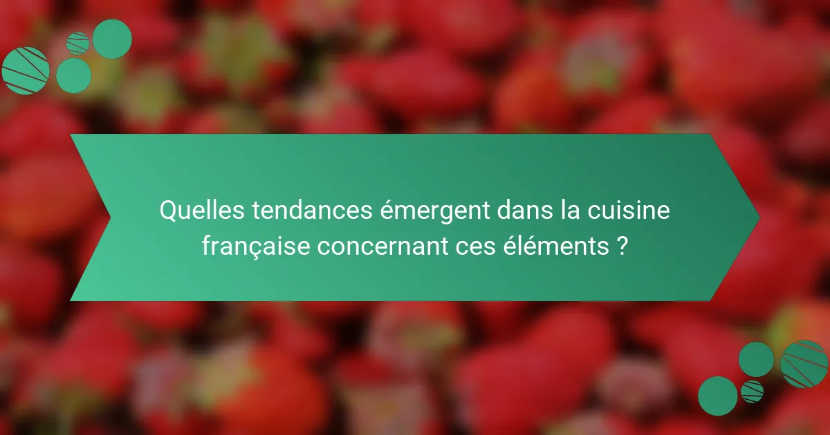 Quelles tendances émergent dans la cuisine française concernant ces éléments ?