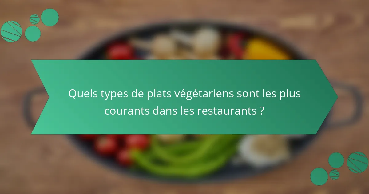 Quels types de plats végétariens sont les plus courants dans les restaurants ?