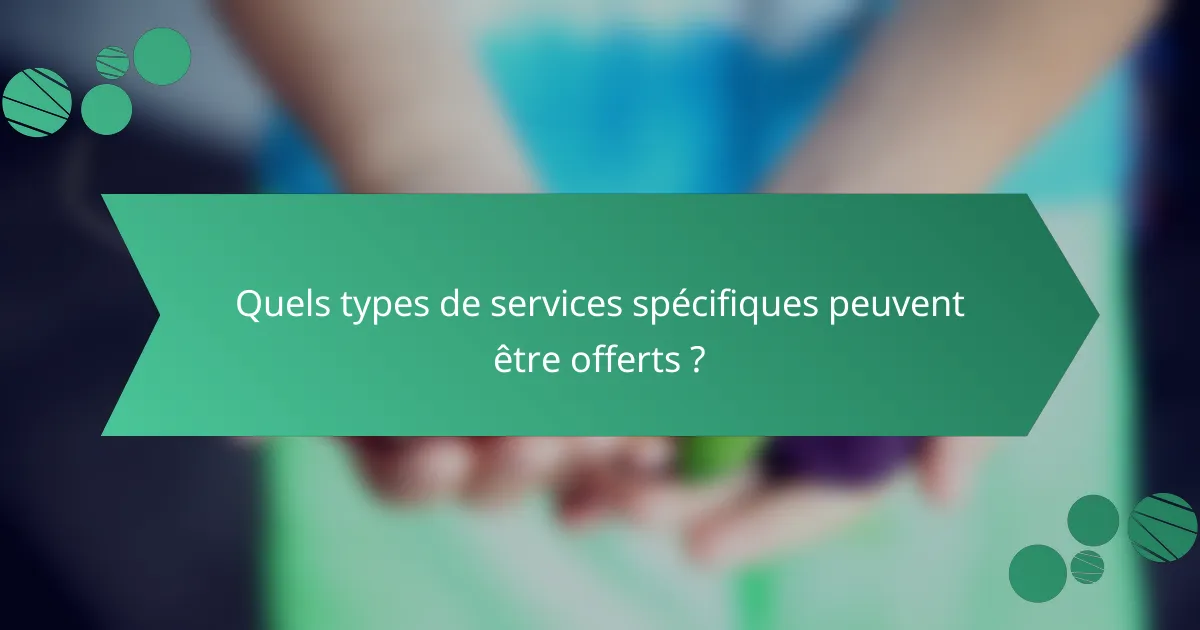 Quels types de services spécifiques peuvent être offerts ?