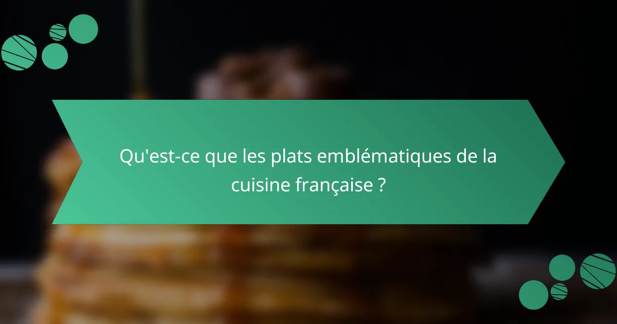 Qu'est-ce que les plats emblématiques de la cuisine française ?