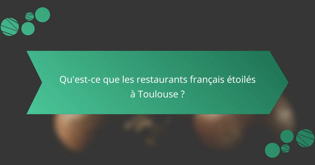 Qu'est-ce que les restaurants français étoilés à Toulouse ?