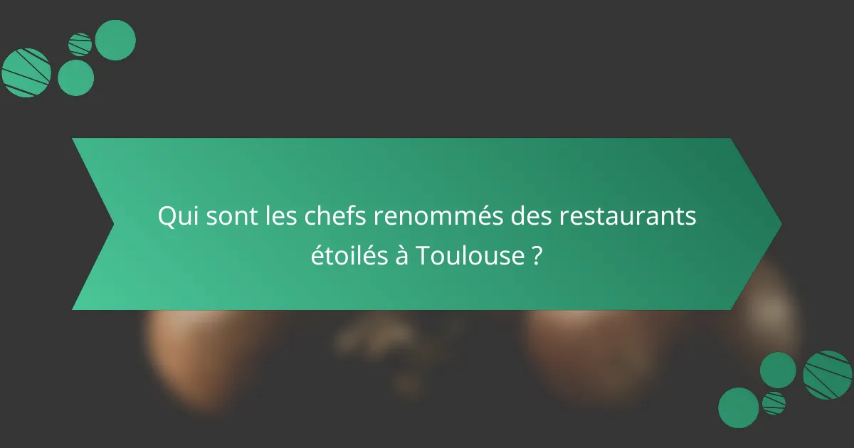 Qui sont les chefs renommés des restaurants étoilés à Toulouse ?