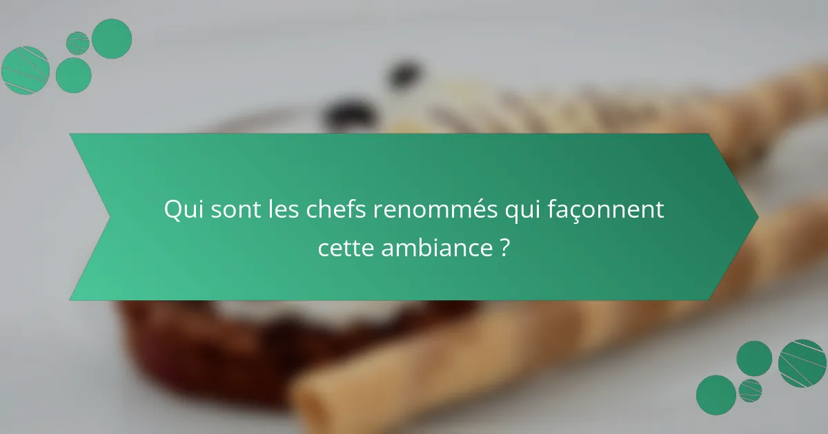 Qui sont les chefs renommés qui façonnent cette ambiance ?